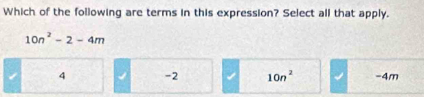 Which of the following are terms in this expression? Select all that apply.
10n^2-2-4m
-2
10n^2
4 -4m