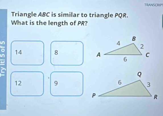 TRANSCRIP
Triangle ABC is similar to triangle PQR.
What is the length of PR?
a 14 8
12
9