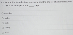 You look at the introduction, summary, and the end-of-chapter questions.
This is an example of the _step.
question
review
recite
survey
read