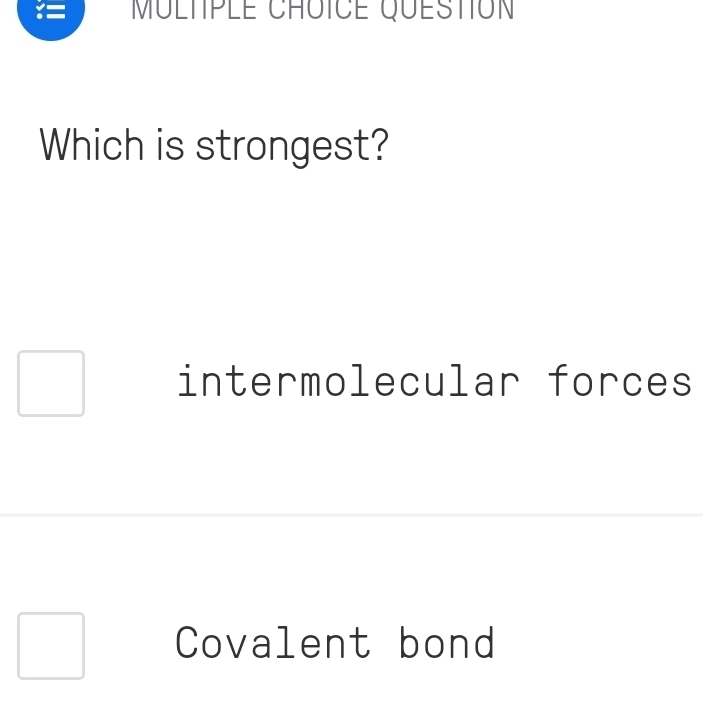 QUESTION
Which is strongest?
intermolecular forces
Covalent bond