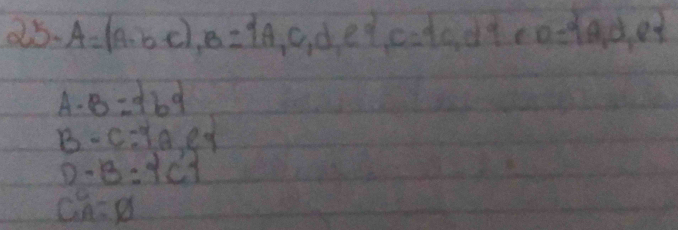 25- A=(A,b,c), B= A,C,d,e , C= c,d,e,d,eD= A,d,e
A· B= b|
B-C= A,e
D-B:3:1
C°A=varnothing