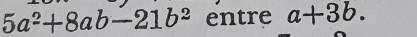 5a^2+8ab-21b^2 entre a+3b.