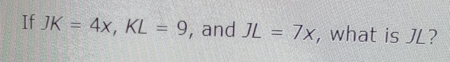 If JK=4x, KL=9 , and JL=7x , what is J?