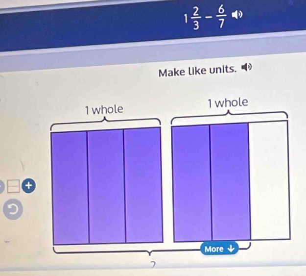 1 2/3 - 6/7 4)
Make like units.
1 whole 1 whole
+
More
7