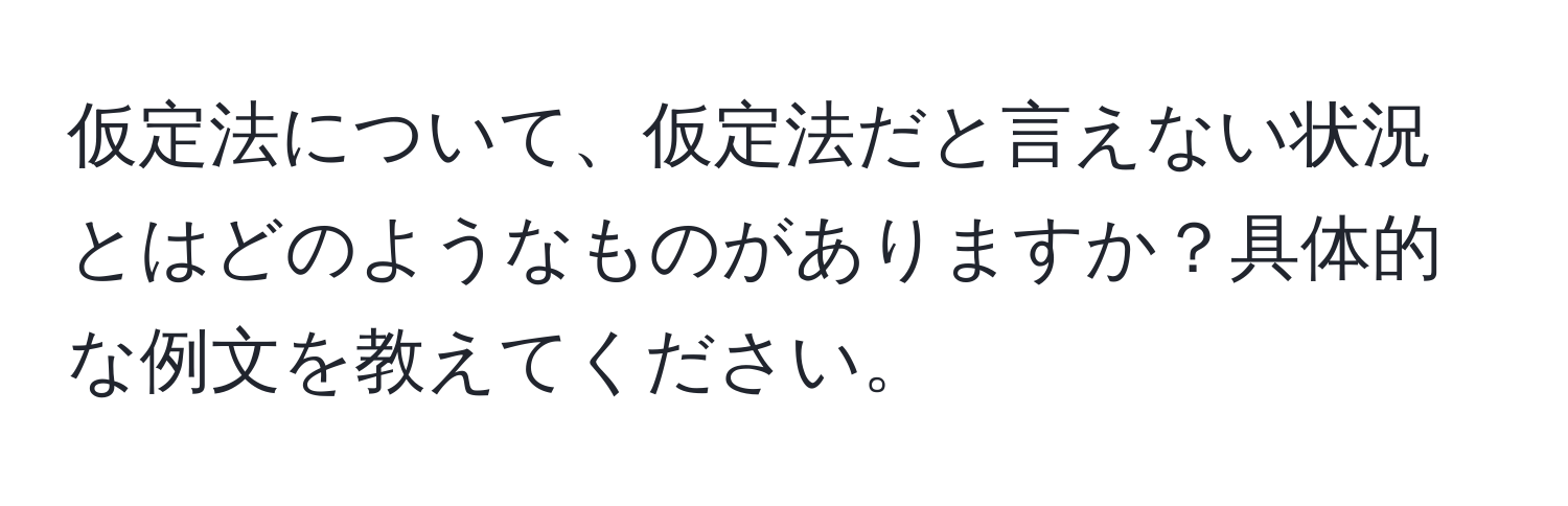 仮定法について、仮定法だと言えない状況とはどのようなものがありますか？具体的な例文を教えてください。