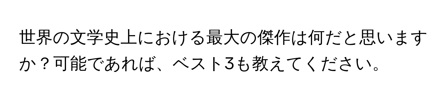 世界の文学史上における最大の傑作は何だと思いますか？可能であれば、ベスト3も教えてください。