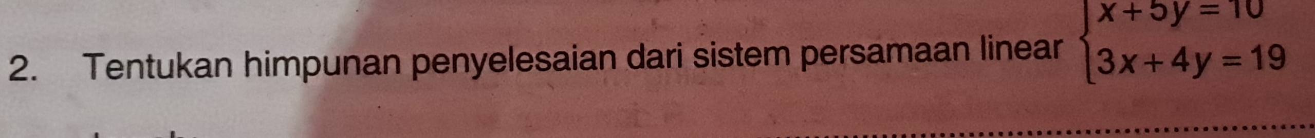 Tentukan himpunan penyelesaian dari sistem persamaan linear beginarrayl x+5y=10 3x+4y=19endarray.