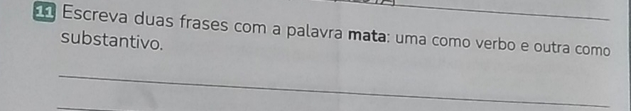 Escreva duas frases com a palavra mata: uma como verbo e outra como 
substantivo. 
_ 
_