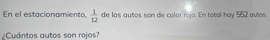 En el estacionamiento,  1/12  de los autos son de color rojo. En total hay 552 autos. 
¿Cuántos autos son rojos?