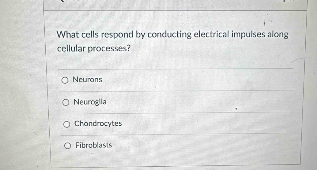 What cells respond by conducting electrical impulses along
cellular processes?
Neurons
Neuroglia
Chondrocytes
Fibroblasts