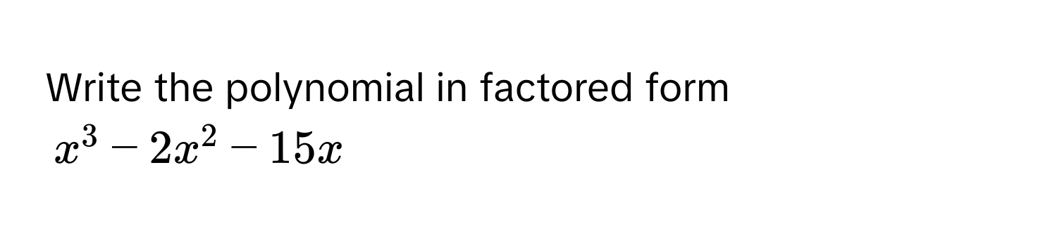 Write the polynomial in factored form  
$x^3 - 2x^2 - 15x$