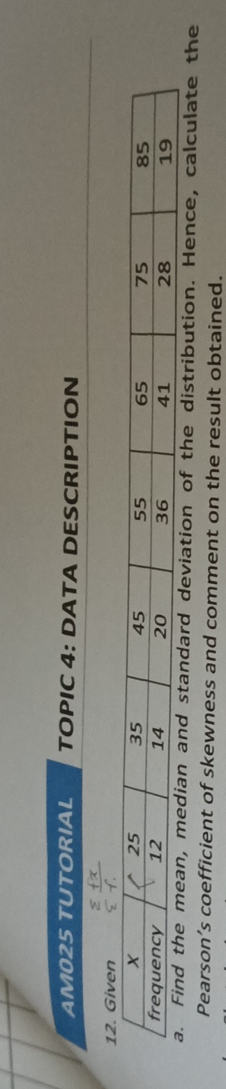AM025 TUTORIAL TOPIC 4: DATA DESCRIPTION 
eviation of the distribution. Hence, calculate the 
Pearson’s coefficient of skewness and comment on the result obtained.