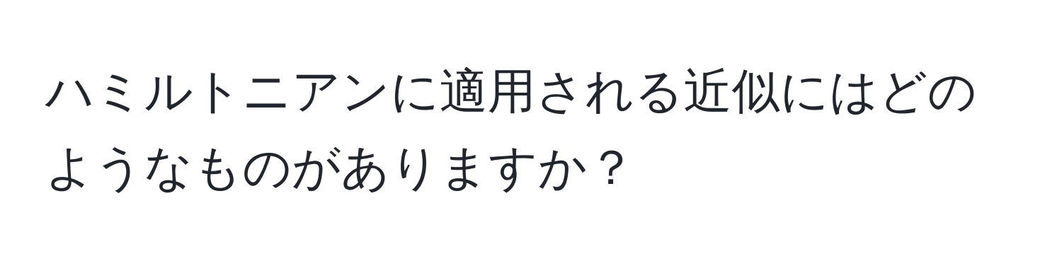 ハミルトニアンに適用される近似にはどのようなものがありますか？