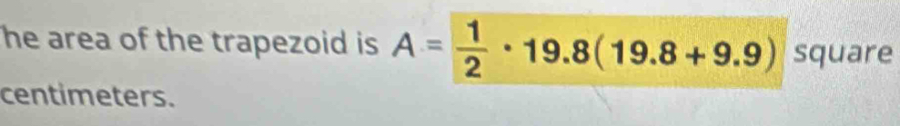 he area of the trapezoid is A= 1/2 · 19.8(19.8+9.9) square
centimeters.