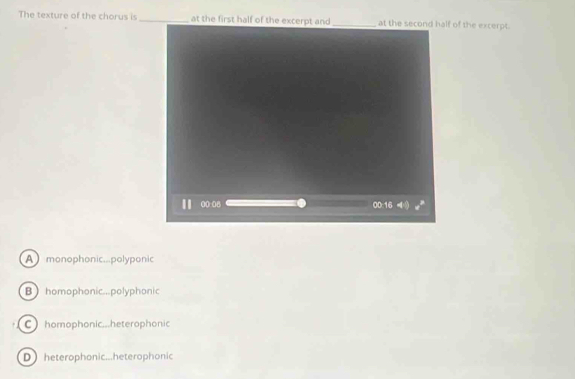 The texture of the chorus is _at the first half of the excerpt and of the excerpt.
A monophonic...polyponic
Bhomophonic...polyphonic
C homophonic...heterophonic
D heterophonic...heterophonic