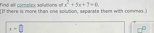 Find all complex solutions of x^2+5x+7=0. 
(If there is more than one solution, separate them with commas.)
x=□
□^(□)