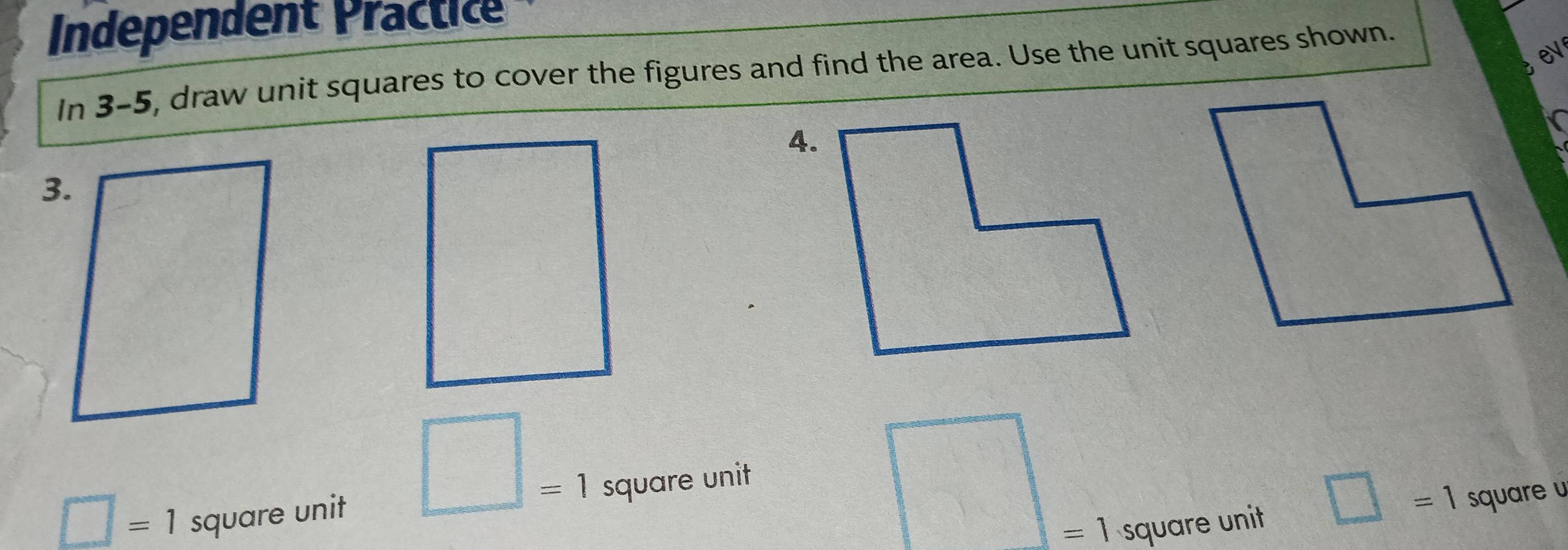 Independent Practic 
ev 
In 3-5, draw unit squares to cover the figures and find the area. Use the unit squares shown. 
A. 
□ =1 
frac □ ,□ )
□ =1 square unit square unit
=1 square unit □ =1 square u