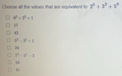 Choose all the values that are equivalent to 2^5+3^2+5^0
6^2+2^2+1
17
42
5^2-3^2+1
24
7^2-5^2-2
16
41