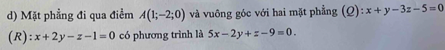 Mặt phẳng đi qua điểm A(1;-2;0) và vuông góc với hai mặt phẳng (Q): x+y-3z-5=0
(R): x+2y-z-1=0 có phương trình là 5x-2y+z-9=0.