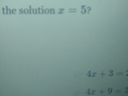 the solution x=5 ?
4x+3=
4x+9=3