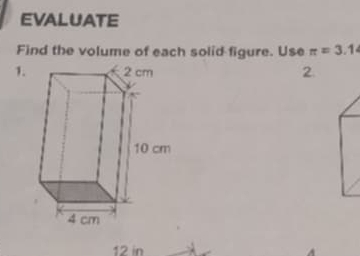 EVALUATE 
Find the volume of each solid figure. Use π =3.1
1. 2.
12 in