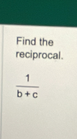 Find the 
reciprocal.
 1/b+c 