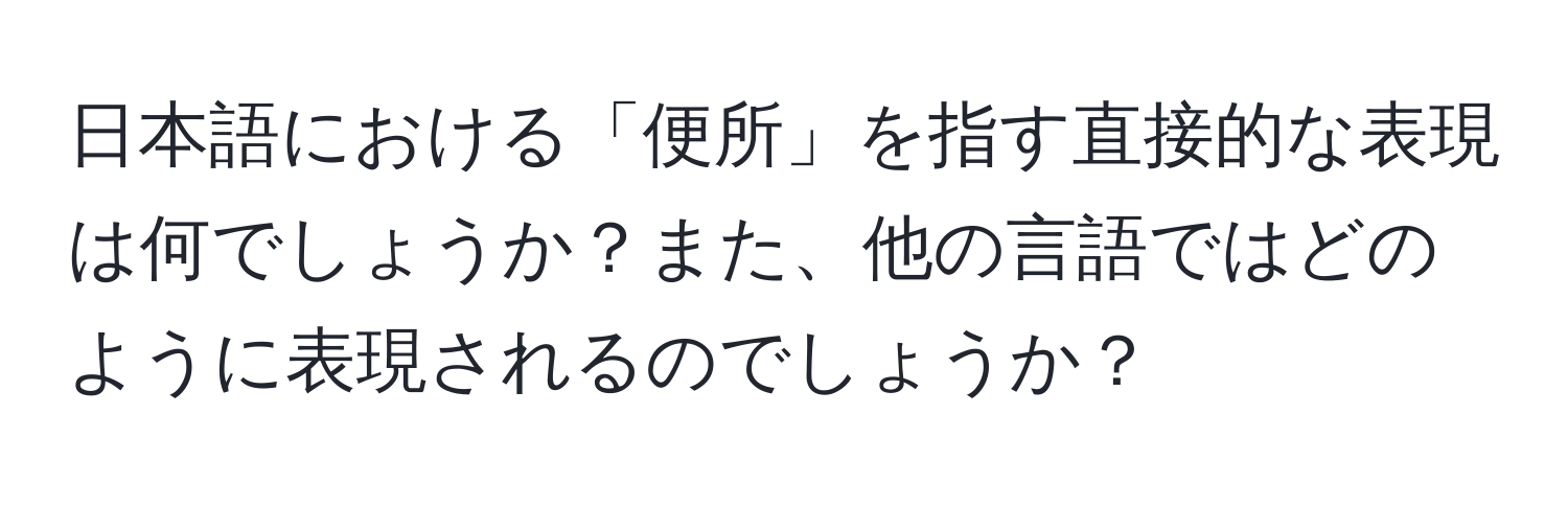 日本語における「便所」を指す直接的な表現は何でしょうか？また、他の言語ではどのように表現されるのでしょうか？