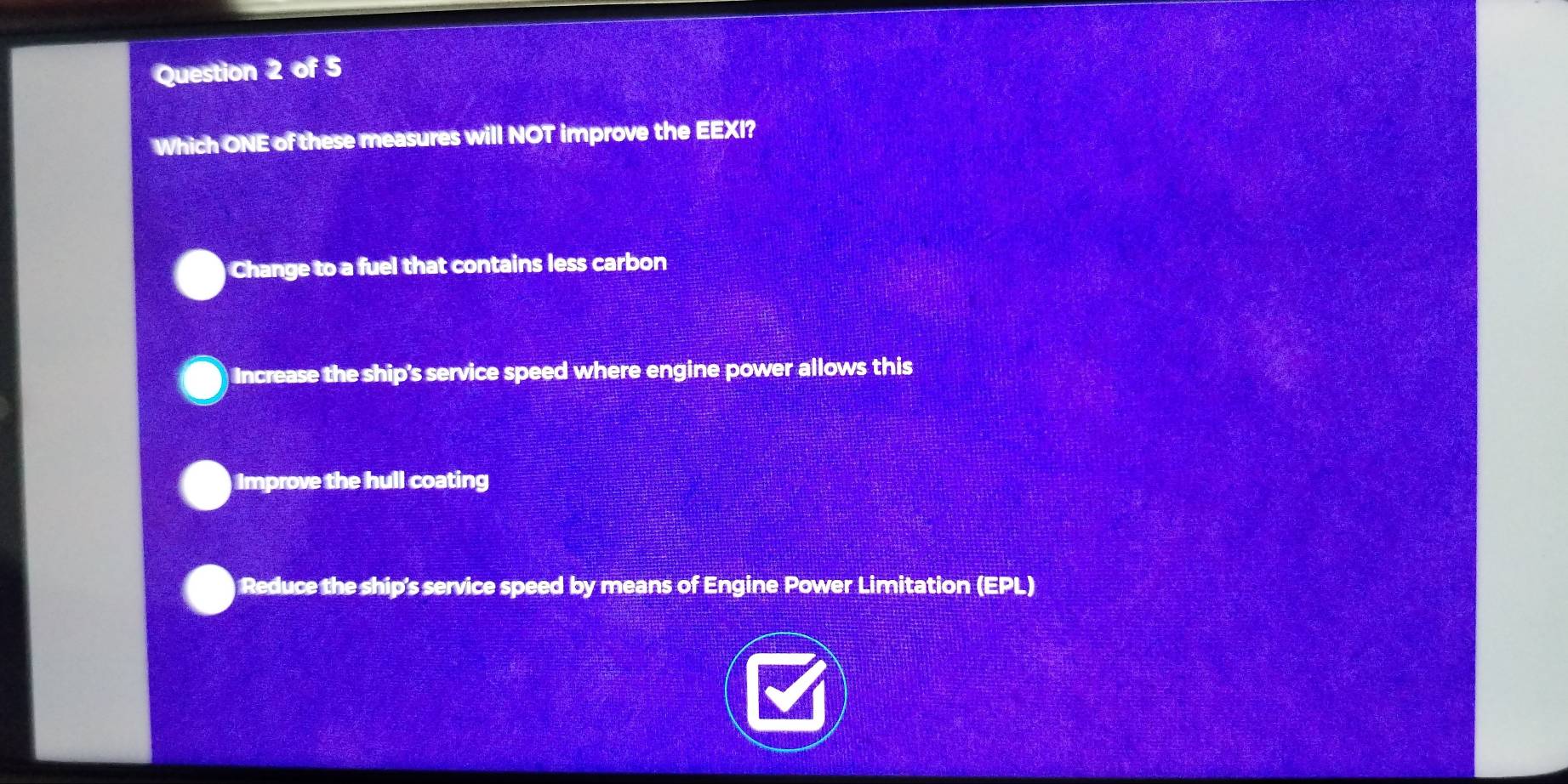 Which ONE of these measures will NOT improve the EEXI?
Change to a fuel that contains less carbon
Increase the ship's service speed where engine power allows this
Improve the hull coating
Reduce the ship's service speed by means of Engine Power Limitation (EPL)