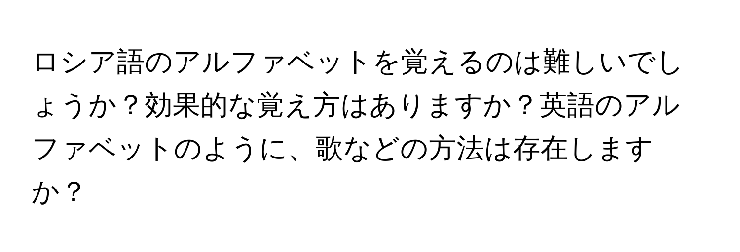 ロシア語のアルファベットを覚えるのは難しいでしょうか？効果的な覚え方はありますか？英語のアルファベットのように、歌などの方法は存在しますか？