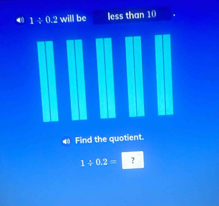 less than 10
Find the quotient.
1/ 0.2= ？