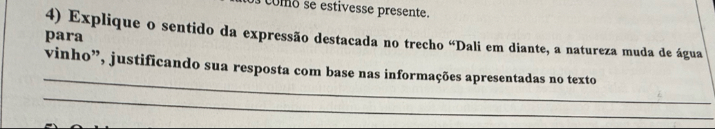 como se estivesse presente. 
para 
4) Explique o sentido da expressão destacada no trecho “Dali em diante, a natureza muda de água 
_ 
vinho”, justificando sua resposta com base nas informações apresentadas no texto 
_