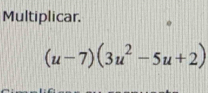 Multiplicar.
(u-7)(3u^2-5u+2)