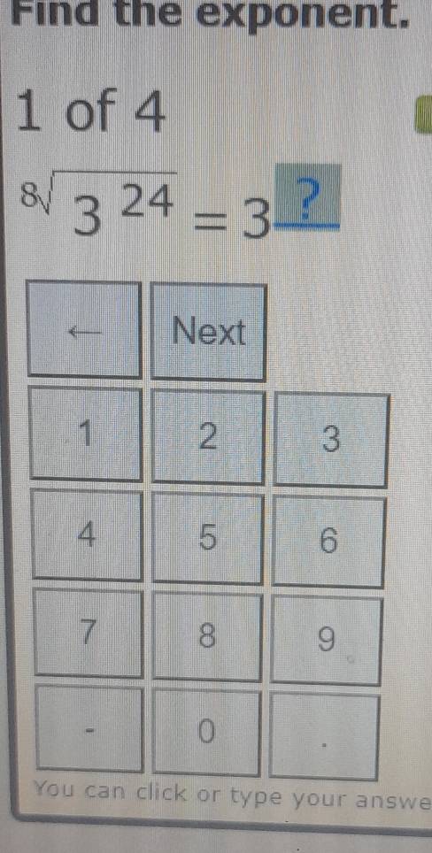 Find the exponent. 
1 of 4
sqrt[8](3^(24))=3 ? 
Next
1 2 3
4 5 6
7 8 9
0
You can click or type your answe