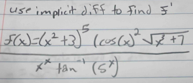 use implicit diff to find f'
frac f(x)=(x^2+3)^5(cos 60)^2sqrt(x+7)x^xtan^(-1)(5^x)