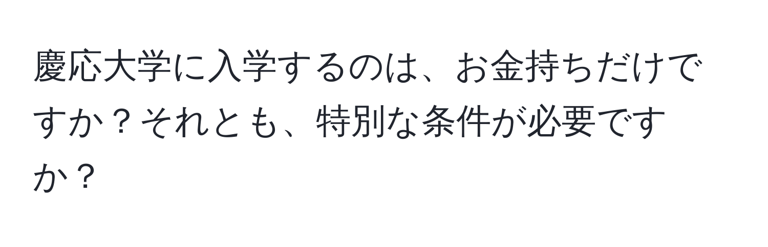 慶応大学に入学するのは、お金持ちだけですか？それとも、特別な条件が必要ですか？