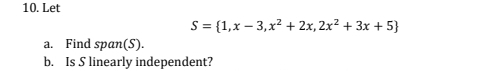 Let
S= 1,x-3,x^2+2x,2x^2+3x+5
a. Find span(S). 
b. Is S linearly independent?