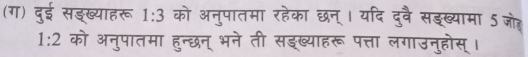 (ग) दुई सड्ख्याहरू 1:3 को अनुपातमा रहेका छन्। यदि दुवै सङख्यामा ऽ जह
1:2 को अनुपातमा हुन्छन् भने ती सइख्याहरू पत्ता लगाउनुहोस्।