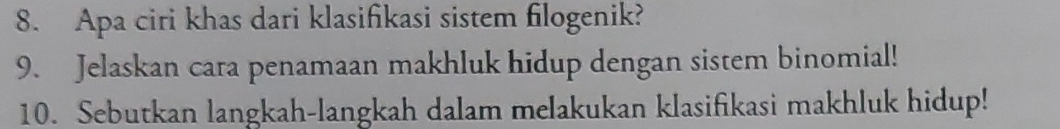 Apa ciri khas dari klasifikasi sistem filogenik? 
9. Jelaskan cara penamaan makhluk hidup dengan sistem binomial! 
10. Sebutkan langkah-langkah dalam melakukan klasifikasi makhluk hidup!