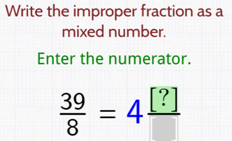 Write the improper fraction as a 
mixed number. 
Enter the numerator.
 39/8 =4frac [?]