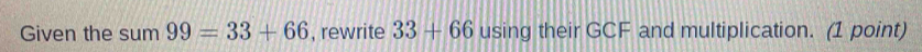 Given the sum99=33+66 , rewrite 33+66 using their GCF and multiplication. (1 point)