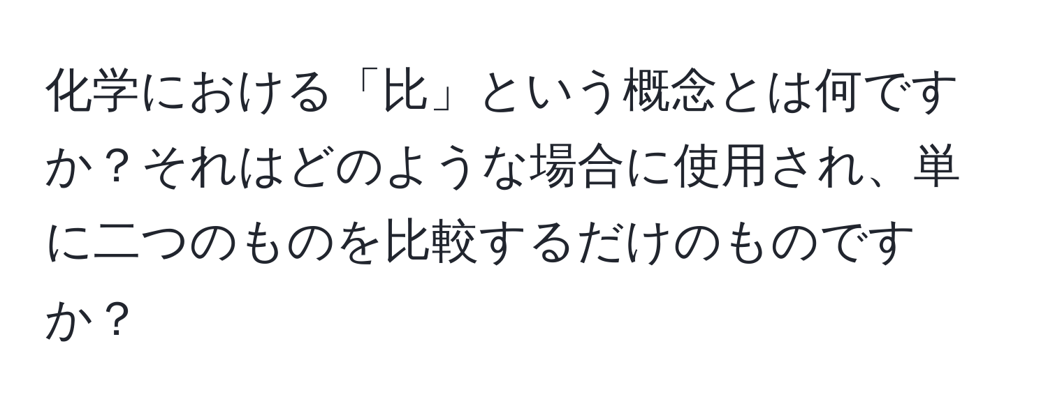 化学における「比」という概念とは何ですか？それはどのような場合に使用され、単に二つのものを比較するだけのものですか？