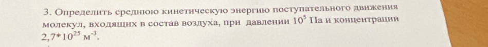 Определить среднюоюо кинетическуюо энергиюо постулательного двирехеения 
Молекул, входяшΠηих в состав воздуха, при давлении 10^5 Па и κонценτрации
2,7^*10^(25)M^(-3).