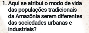 Aqui se atribui o modo de vida 
das populações tradicionais 
da Amazônia serem diferentes 
das sociedades urbanas e 
industriais?