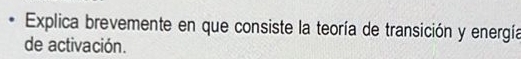 Explica brevemente en que consiste la teoría de transición y energía 
de activación.