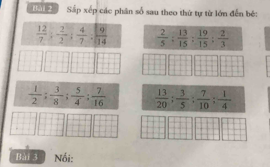 Sắp xếp các phân số sau theo thứ tự từ lớn đến bé:
 12/7 ;  2/2 ;  4/7 ;  9/14 
 2/5 ;  13/15 ;  19/15 ;  2/3 
 1/2 ;  3/8 ;  5/4 ;  7/16 
 13/20 ;  3/5 ;  7/10 ;  1/4 
Bài 3 Nối: