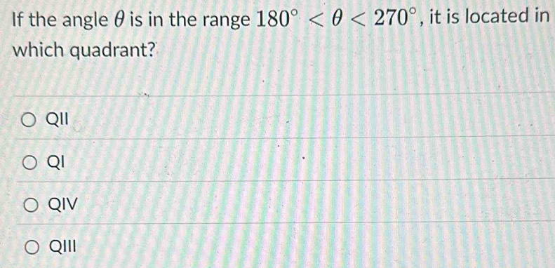 If the angle θ is in the range 180° <270° , it is located in
which quadrant?
QII
QI
QIV
QIII