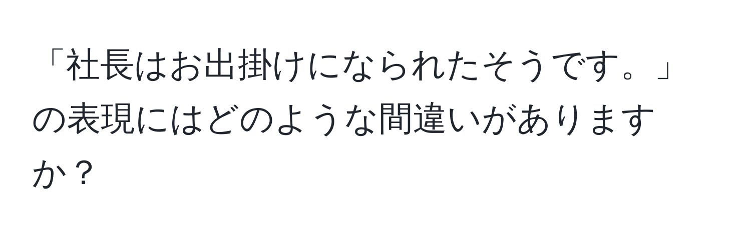 「社長はお出掛けになられたそうです。」の表現にはどのような間違いがありますか？