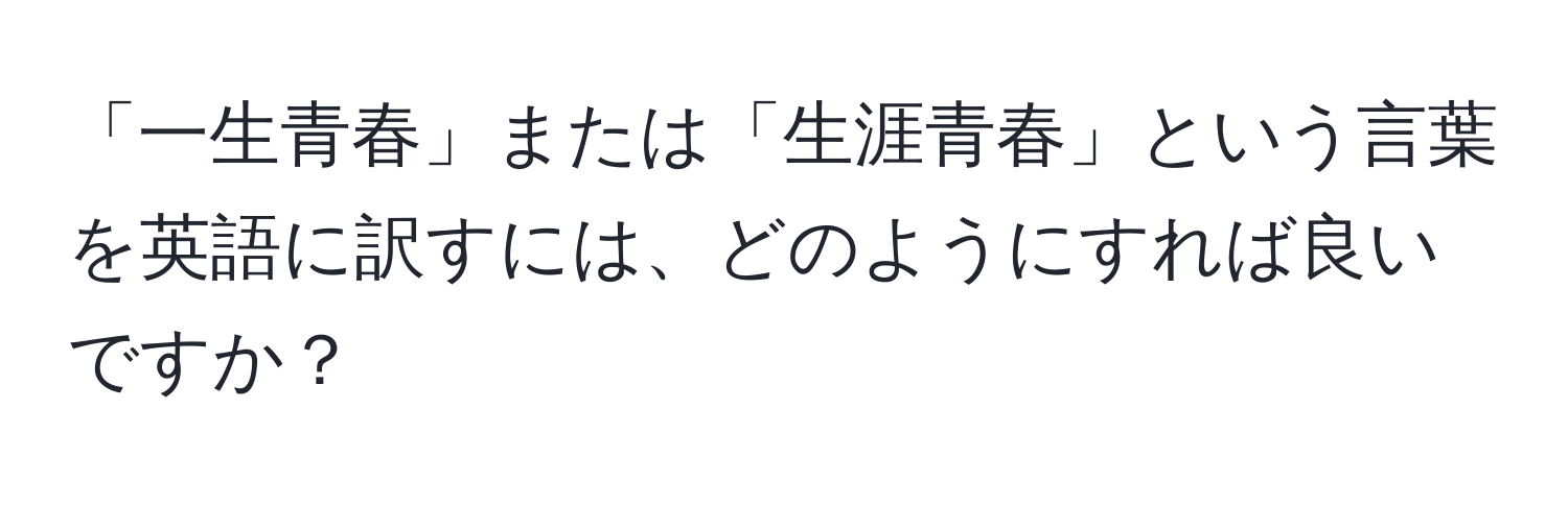 「一生青春」または「生涯青春」という言葉を英語に訳すには、どのようにすれば良いですか？