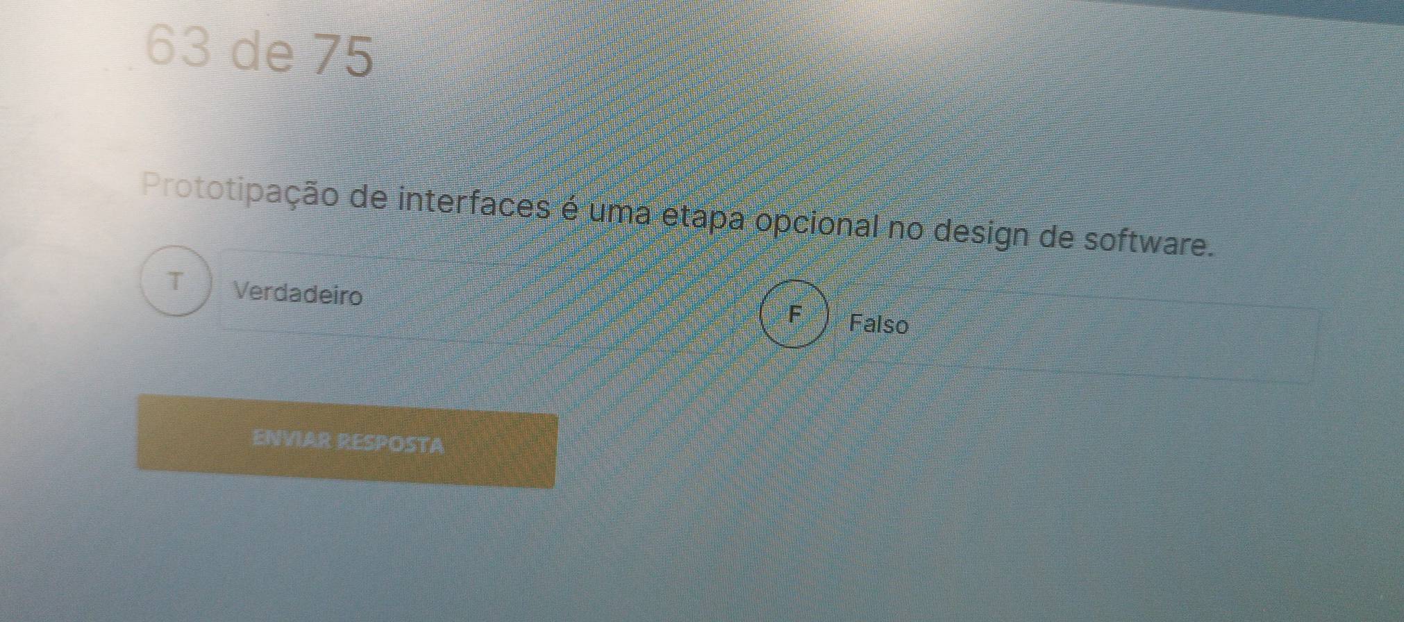 de 75
Prototipação de interfaces é uma etapa opcional no design de software.
T Verdadeiro
F Falso
ENVIAR RESPOSTA