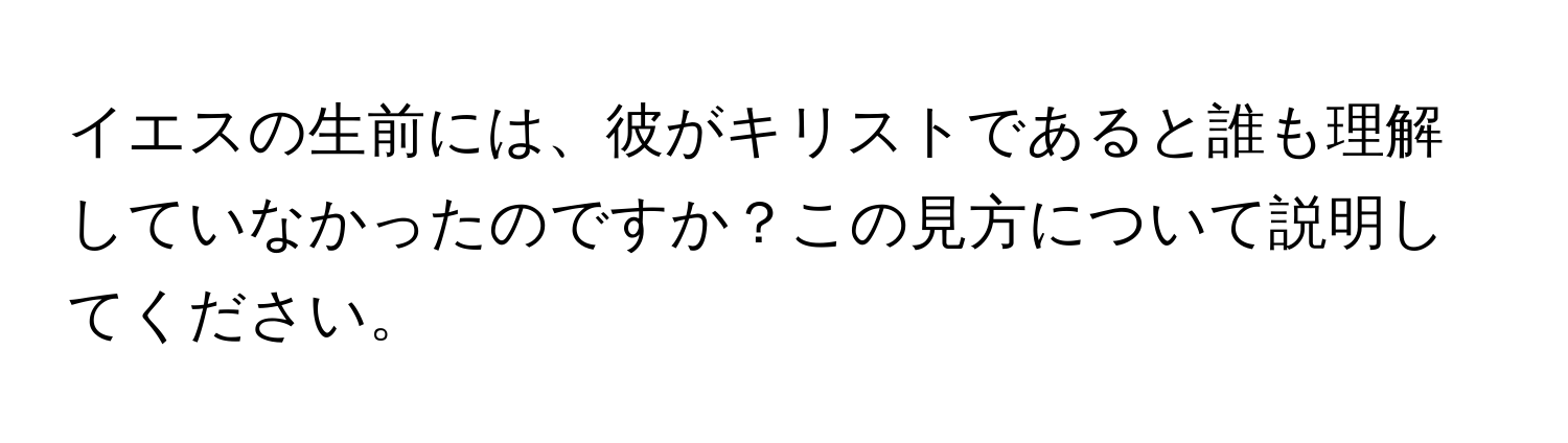 イエスの生前には、彼がキリストであると誰も理解していなかったのですか？この見方について説明してください。